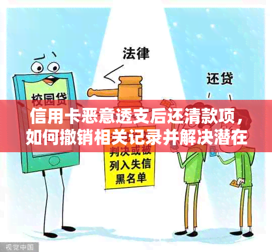 信用卡恶意透支后还清款项，如何撤销相关记录并解决潜在信用问题？