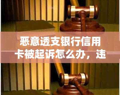 恶意透支银行信用卡被起诉怎么办，违法吗？