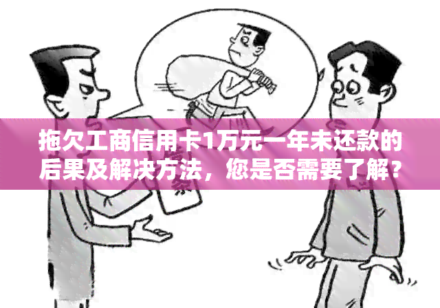 拖欠工商信用卡1万元一年未还款的后果及解决方法，您是否需要了解？