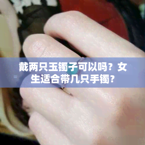 戴两只玉镯子可以吗？女生适合带几只手镯？