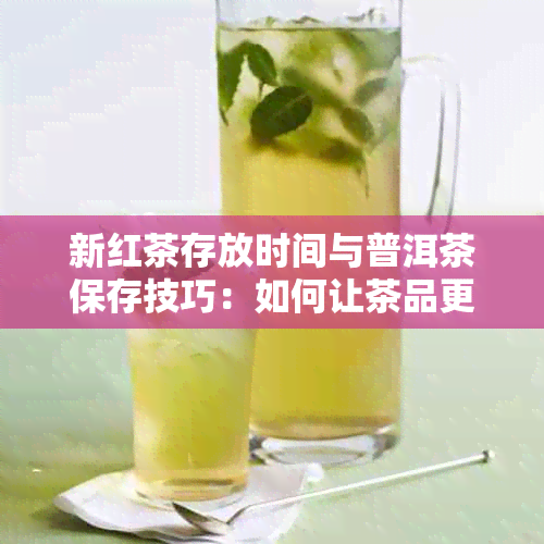 新红茶存放时间与普洱茶保存技巧：如何让茶品更美味？