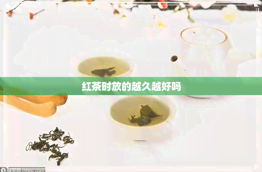 红茶时放的越久越好吗