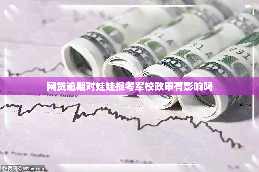 网贷逾期对娃娃报考军校政审有影响吗