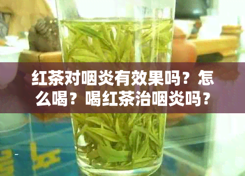 红茶对咽炎有效果吗？怎么喝？喝红茶治咽炎吗？