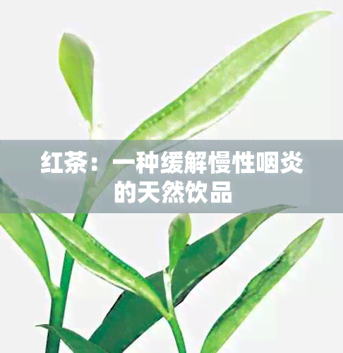 红茶：一种缓解慢性咽炎的天然饮品