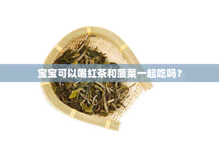 宝宝可以喝红茶和菠菜一起吃吗？