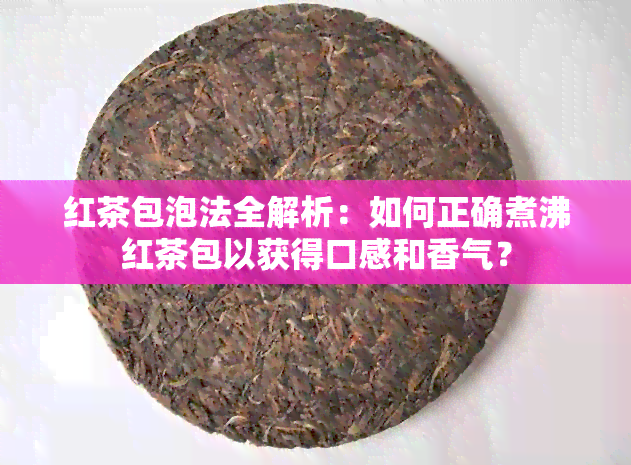 红茶包泡法全解析：如何正确煮沸红茶包以获得口感和香气？