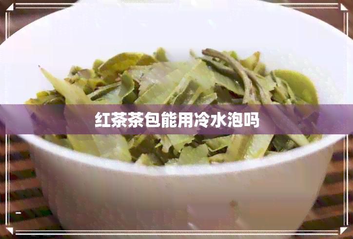 红茶茶包能用冷水泡吗