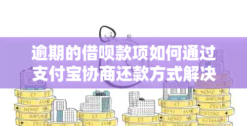 逾期的借呗款项如何通过支付宝协商还款方式解决？