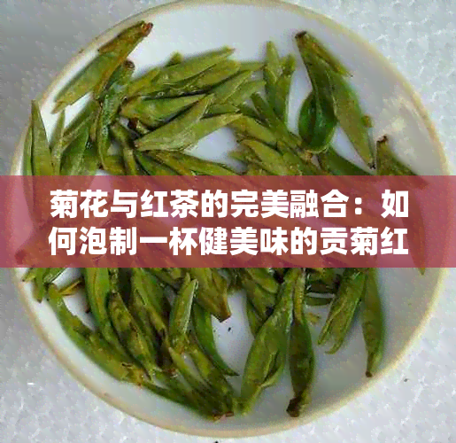 菊花与红茶的完美融合：如何泡制一杯健美味的贡菊红茶