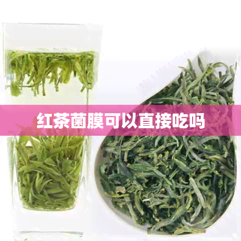 红茶菌膜可以直接吃吗