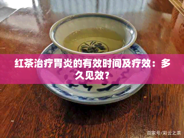 红茶治疗胃炎的有效时间及疗效：多久见效？