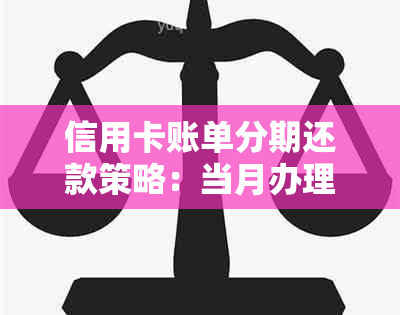 信用卡账单分期还款策略：当月办理是否需要立即偿还？