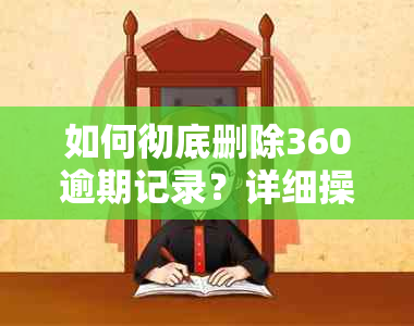 如何彻底删除360逾期记录？详细操作步骤与注意事项