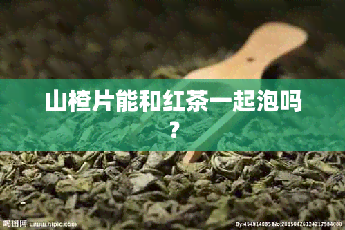 山楂片能和红茶一起泡吗？