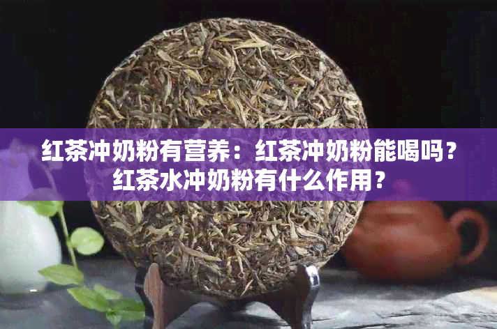 红茶冲奶粉有营养：红茶冲奶粉能喝吗？红茶水冲奶粉有什么作用？