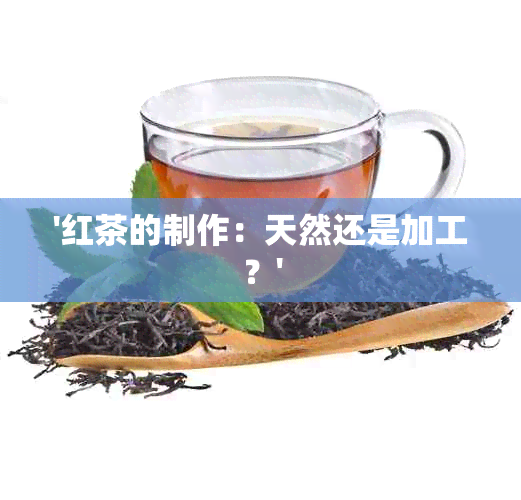 '红茶的制作：天然还是加工？'