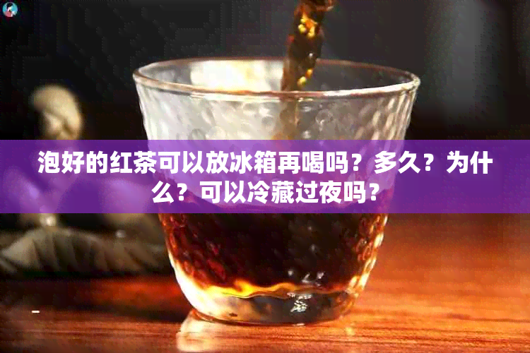 泡好的红茶可以放冰箱再喝吗？多久？为什么？可以冷藏过夜吗？