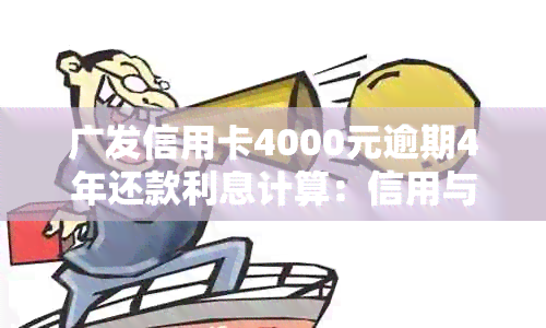 广发信用卡4000元逾期4年还款利息计算：信用与逾期的影响全解析