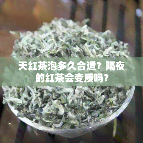 天红茶泡多久合适？隔夜的红茶会变质吗？