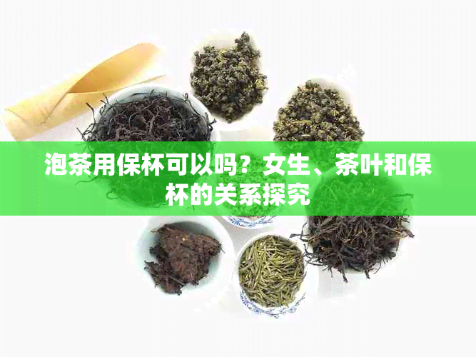 泡茶用保杯可以吗？女生、茶叶和保杯的关系探究