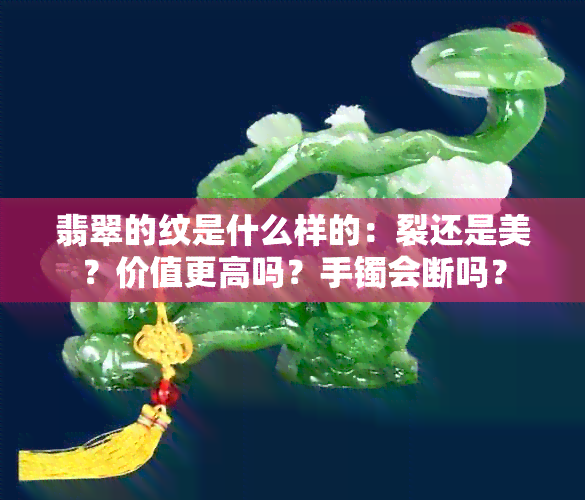 翡翠的纹是什么样的：裂还是美？价值更高吗？手镯会断吗？