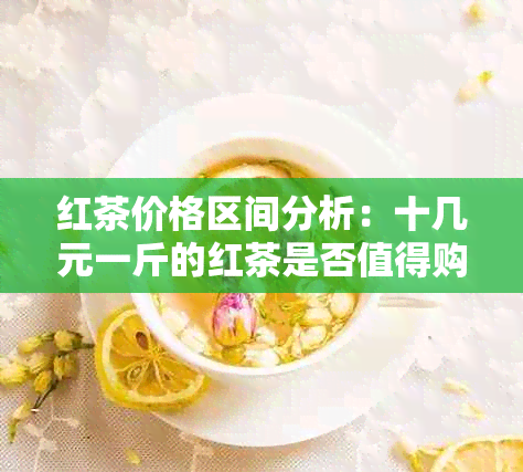 红茶价格区间分析：十几元一斤的红茶是否值得购买？