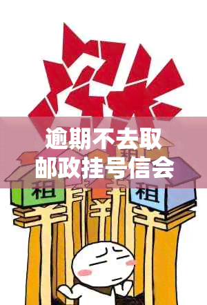 逾期不去取邮政挂号信会有什么后果？包含内容和问题