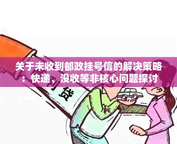 关于未收到邮政挂号信的解决策略：快递、没收等非核心问题探讨