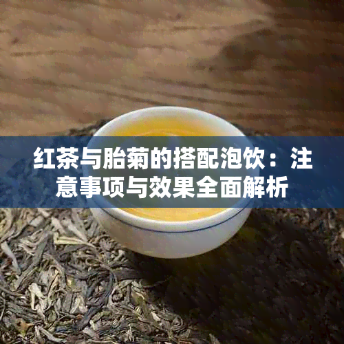 红茶与胎菊的搭配泡饮：注意事项与效果全面解析