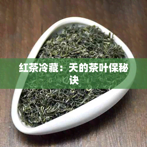 红茶冷藏：天的茶叶保秘诀