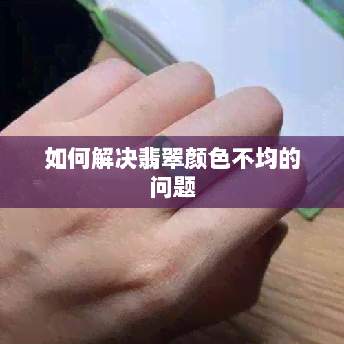 如何解决翡翠颜色不均的问题