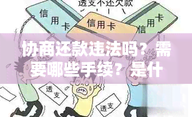 协商还款违法吗？需要哪些手续？是什么含义？后果如何？真的可行吗？