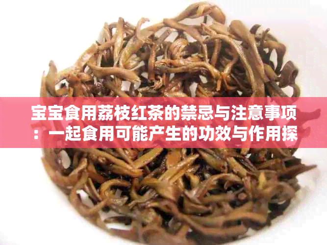 宝宝食用荔枝红茶的禁忌与注意事项：一起食用可能产生的功效与作用探讨