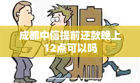 成都中信提前还款晚上12点可以吗