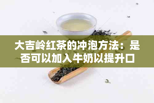 大吉岭红茶的冲泡方法：是否可以加入牛奶以提升口感？