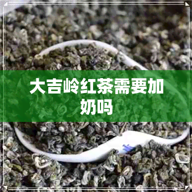 大吉岭红茶需要加奶吗