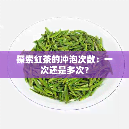 探索红茶的冲泡次数：一次还是多次？