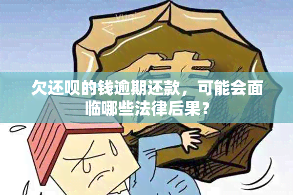 欠还呗的钱逾期还款，可能会面临哪些法律后果？