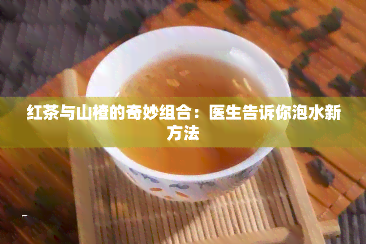 红茶与山楂的奇妙组合：医生告诉你泡水新方法