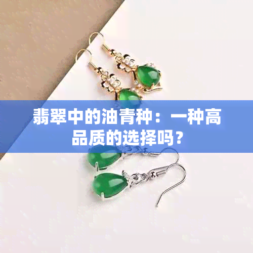 翡翠中的油青种：一种高品质的选择吗？