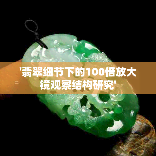 '翡翠细节下的100倍放大镜观察结构研究'