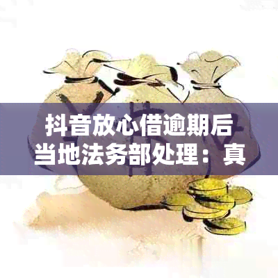 抖音放心借逾期后当地法务部处理：真的吗？