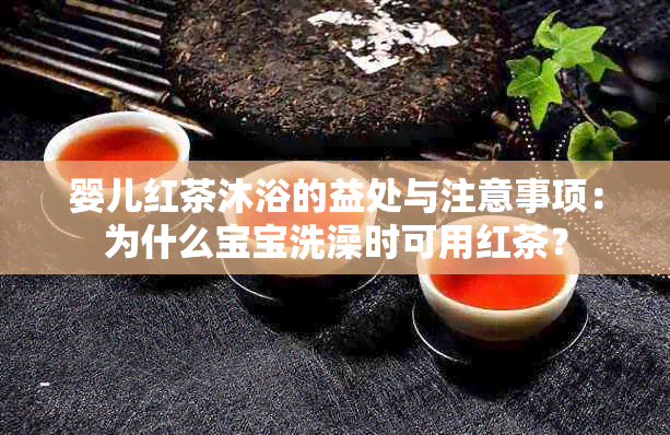 婴儿红茶沐浴的益处与注意事项：为什么宝宝洗澡时可用红茶？