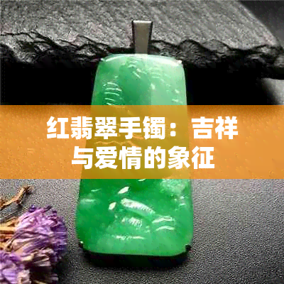 红翡翠手镯：吉祥与爱情的象征