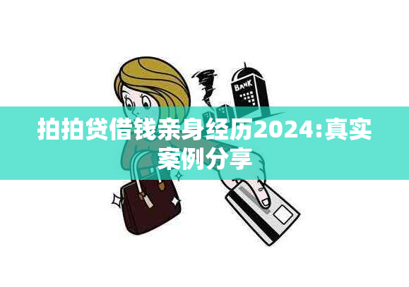 拍拍贷借钱亲身经历2024:真实案例分享