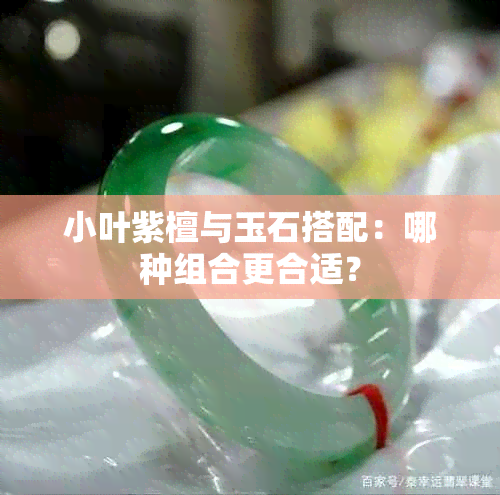 小叶紫檀与玉石搭配：哪种组合更合适？