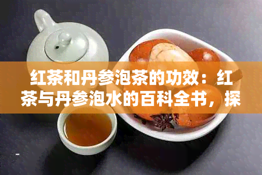 红茶和丹参泡茶的功效：红茶与丹参泡水的百科全书，探讨其功效与作用。