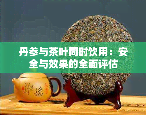 丹参与茶叶同时饮用：安全与效果的全面评估