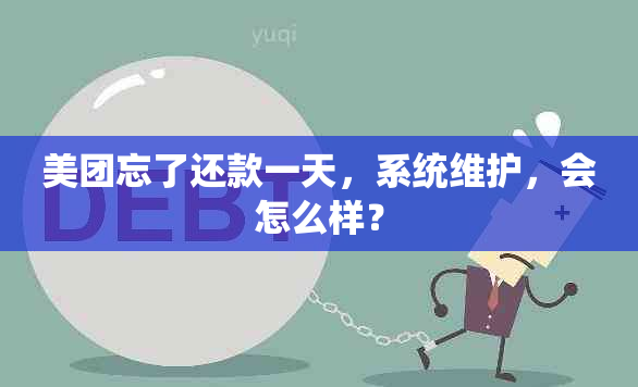 美团忘了还款一天，系统维护，会怎么样？